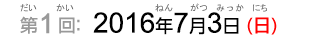 第1回：2013年7月7日（日）（だい1かい：2013ねん7がつ7なのか（にち））