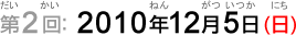 第2回：2010年12月5日（日）（だい2かい：2010ねん12がつ5か（にち））