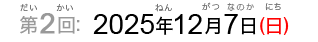 第2回：2025年12月7日（日）（だい2かい：2025ねん12がつなのか（にち））